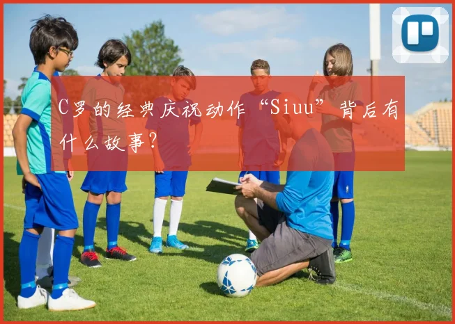 C罗的经典庆祝动作“Siuu”背后有什么故事？
