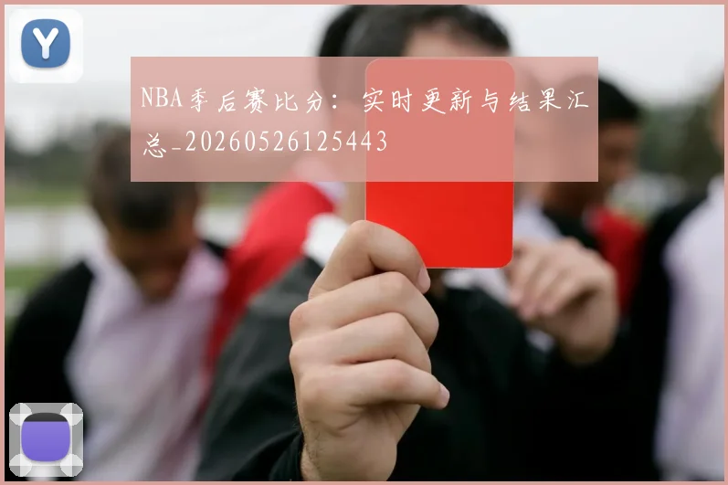 NBA季后赛比分：实时更新与结果汇总_20260526125443