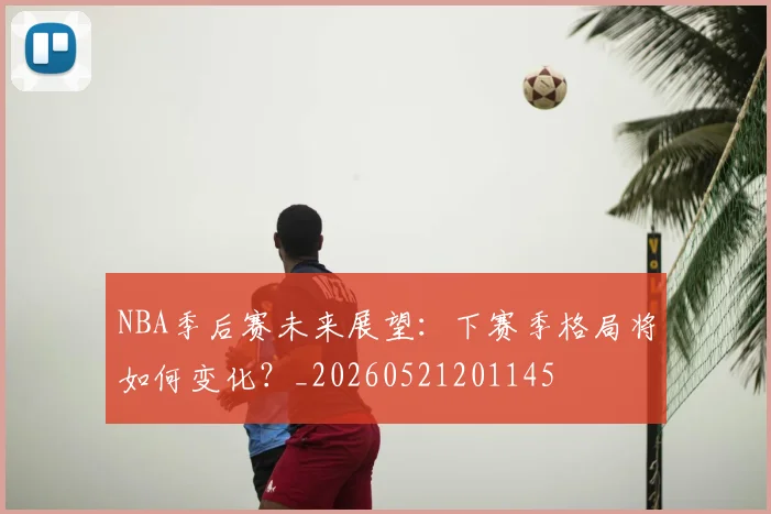 NBA季后赛未来展望：下赛季格局将如何变化？_20260521201145