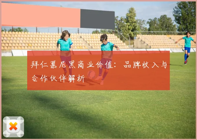 拜仁慕尼黑商业价值:品牌收入与合作伙伴解析