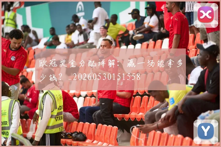 欧冠奖金分配详解：赢一场能拿多少钱？_20260530151558