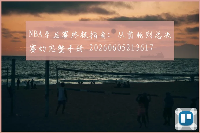 NBA季后赛终极指南：从首轮到总决赛的完整手册_20260605213617