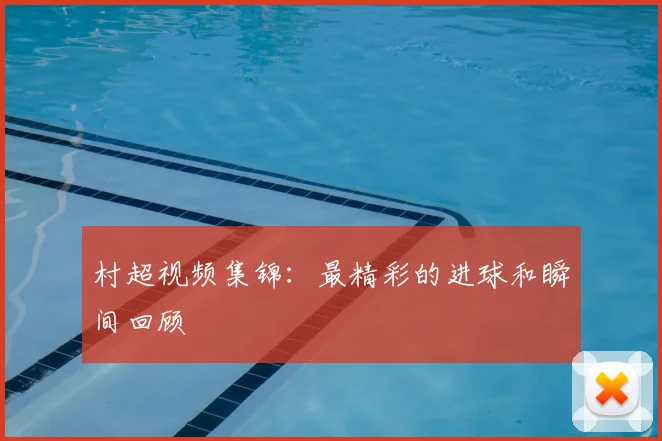 村超视频集锦：最精彩的进球和瞬间回顾