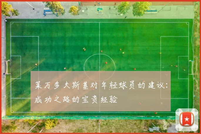 莱万多夫斯基对年轻球员的建议：成功之路的宝贵经验