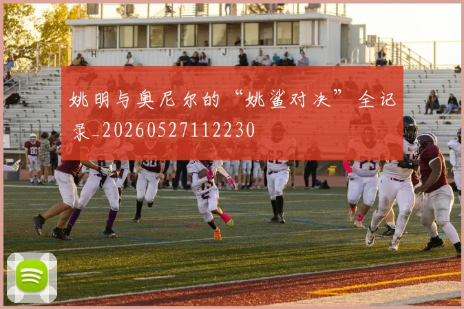 姚明与奥尼尔的“姚鲨对决”全记录_20260527112230