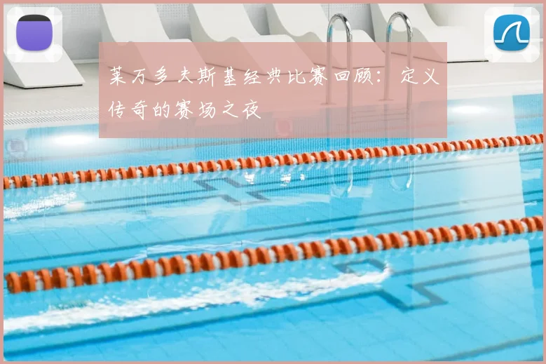 莱万多夫斯基经典比赛回顾：定义传奇的赛场之夜
