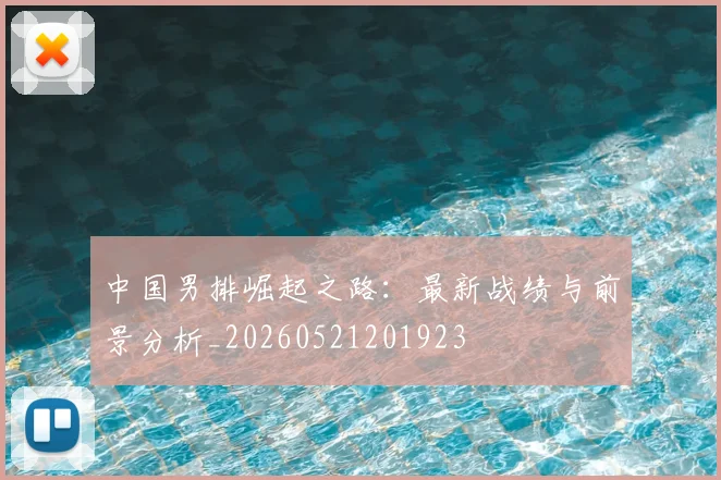 中国男排崛起之路:最新战绩与前景分析_20260521201923