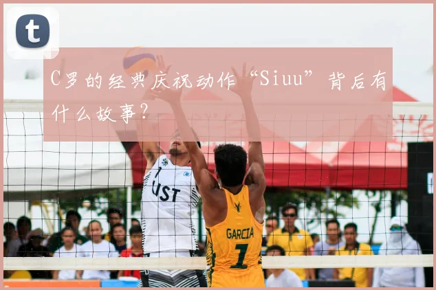 C罗的经典庆祝动作“Siuu”背后有什么故事？