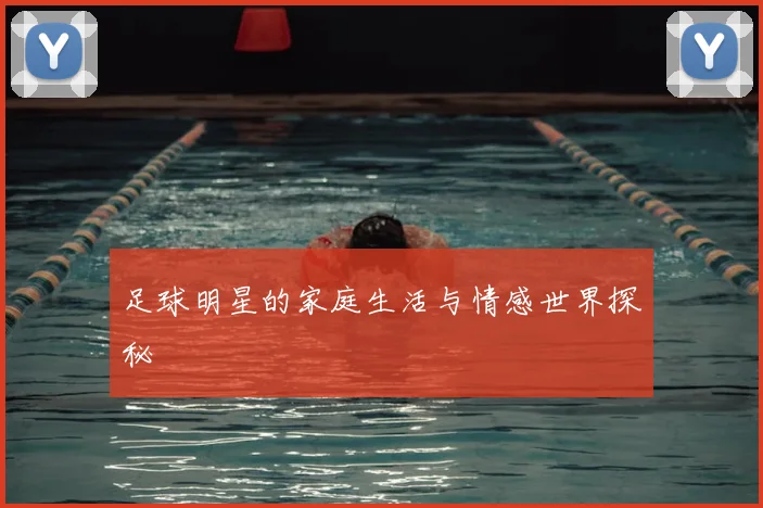 足球明星的家庭生活与情感世界探秘