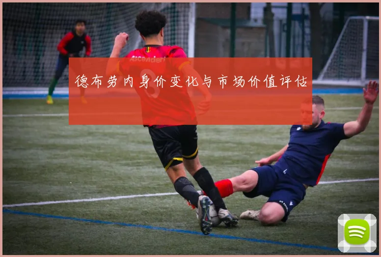 德布劳内身价变化与市场价值评估