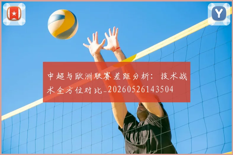 中超与欧洲联赛差距分析:技术战术全方位对比_20260526143504