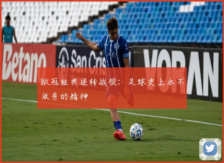 欧冠经典逆转战役:足球史上永不放弃的精神