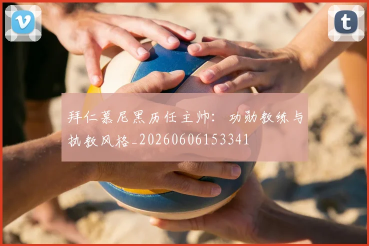 拜仁慕尼黑历任主帅：功勋教练与执教风格_20260606153341