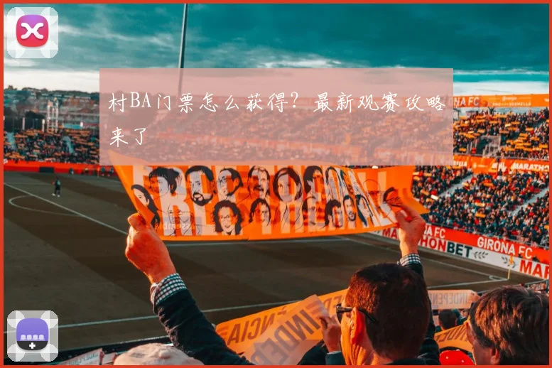 村BA门票怎么获得？最新观赛攻略来了