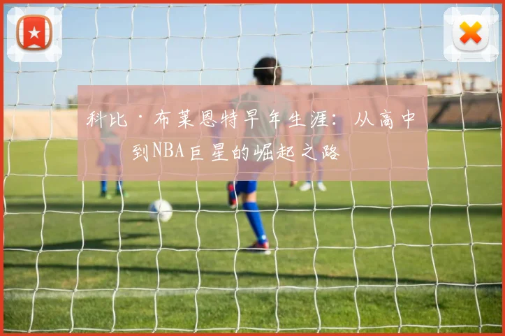 科比·布莱恩特早年生涯：从高中生到NBA巨星的崛起之路