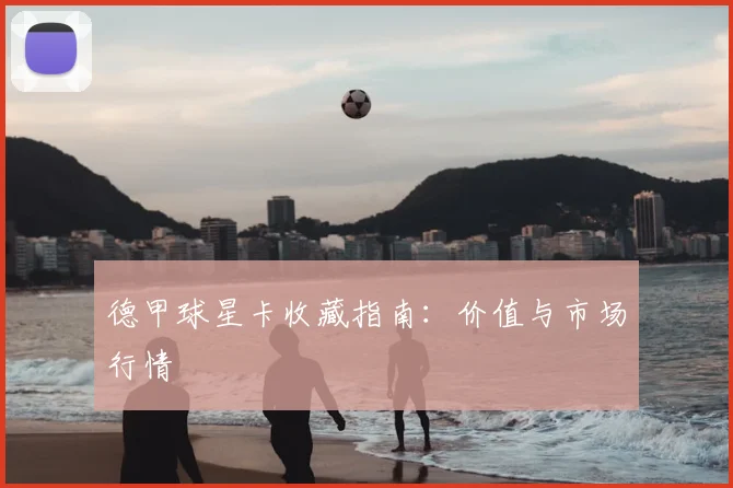 德甲球星卡收藏指南：价值与市场行情