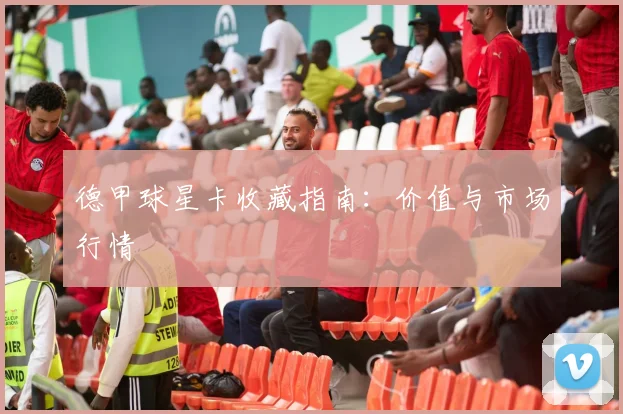德甲球星卡收藏指南：价值与市场行情