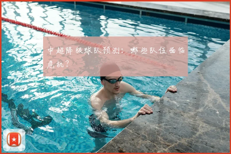 中超降级球队预测：哪些队伍面临危机？
