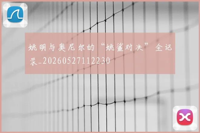 姚明与奥尼尔的“姚鲨对决”全记录_20260527112230