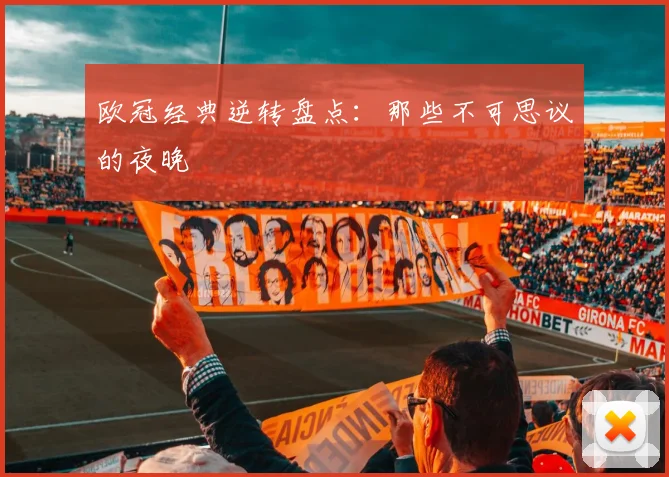 欧冠经典逆转盘点:那些不可思议的夜晚