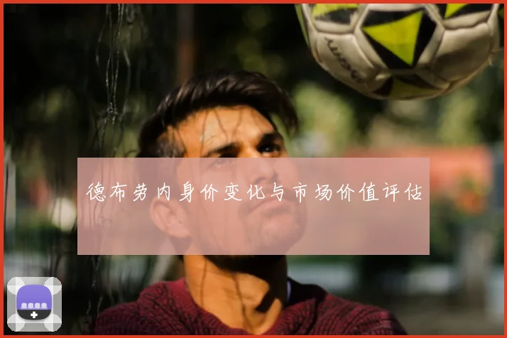 德布劳内身价变化与市场价值评估