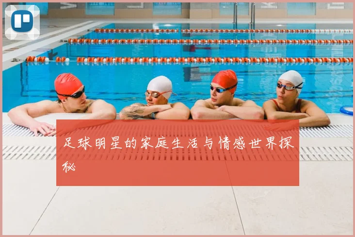 足球明星的家庭生活与情感世界探秘