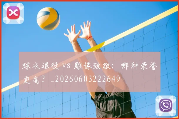 球衣退役 vs 雕像致敬:哪种荣誉更高?_20260603222649