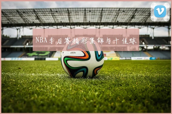 NBA季后赛精彩集锦与十佳球